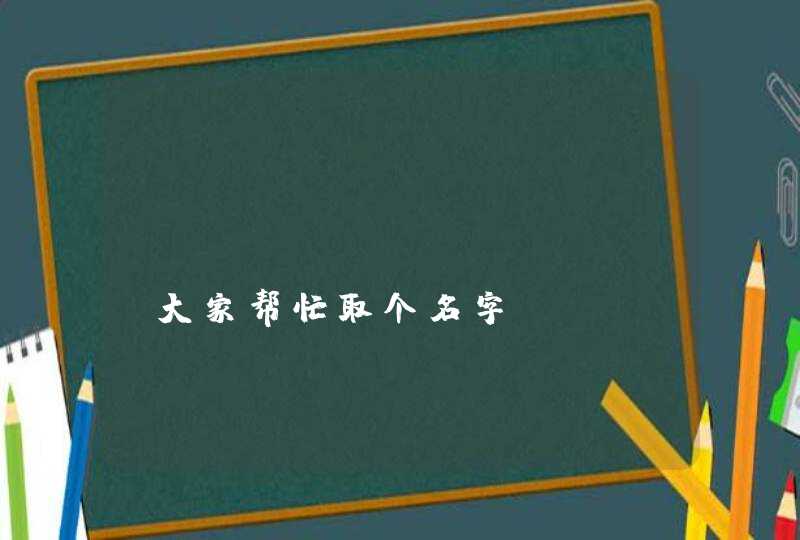 !!!!!!!!!!!!请大家帮忙取个名字!!!!!! !!!!!!!!!!!!请大家帮忙取个名字!!!!!!