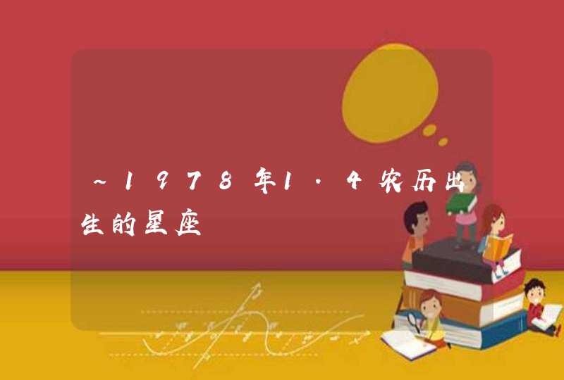 ~1978年1.4农历出生的星座 ~1978年1.4农历出生的星座