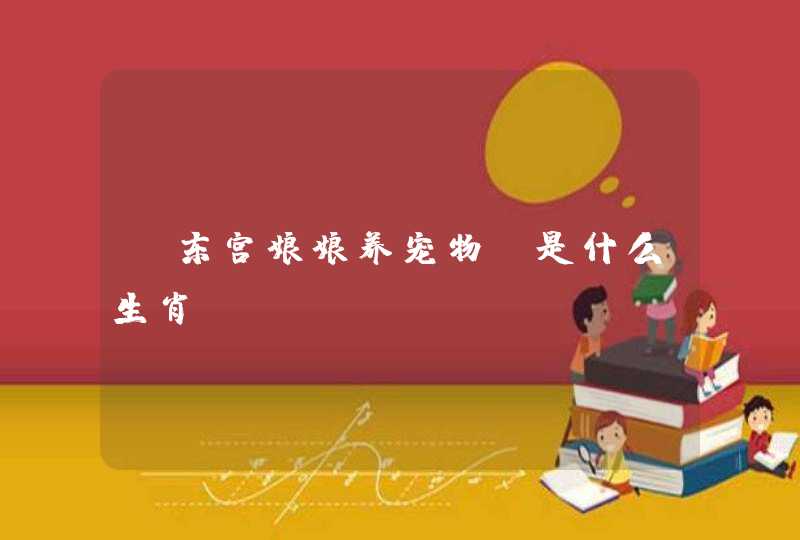 “东宫娘娘养宠物”是什么生肖? “东宫娘娘养宠物”是什么生肖?