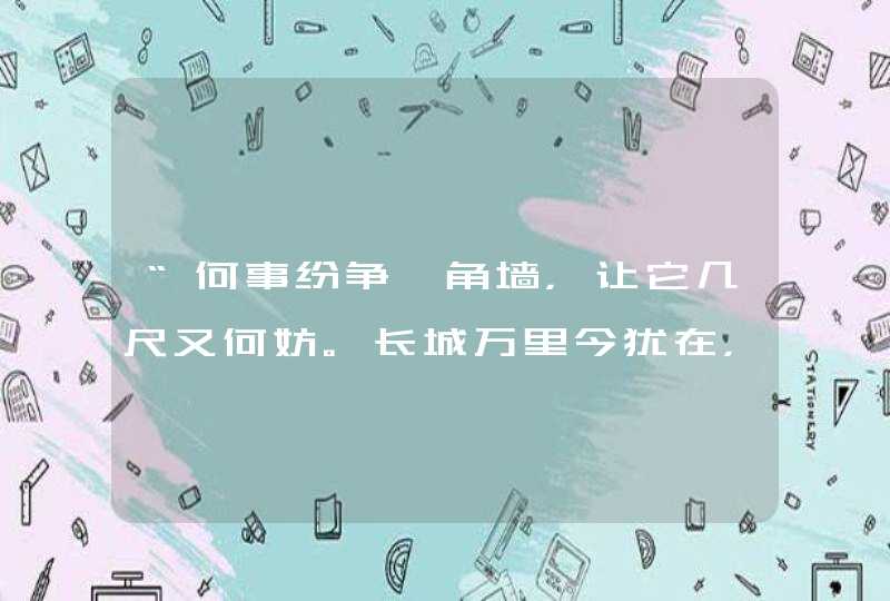 “何事纷争一角墙,让它几尺又何妨。长城万里今犹在,不见当年秦始皇!” “何事纷争一角墙,让它几尺又何妨。长城万里今犹在,不见当年秦始皇!”