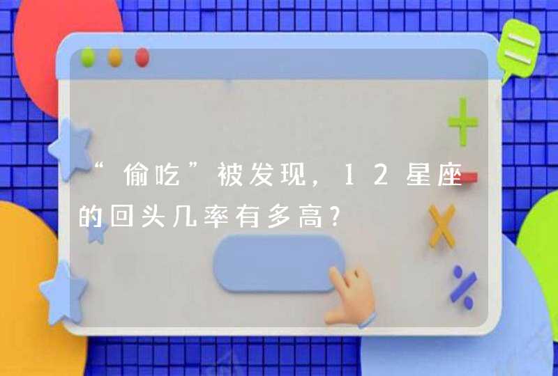 “偷吃”被发现,12星座的回头几率有多高? “偷吃”被发现,12星座的回头几率有多高?