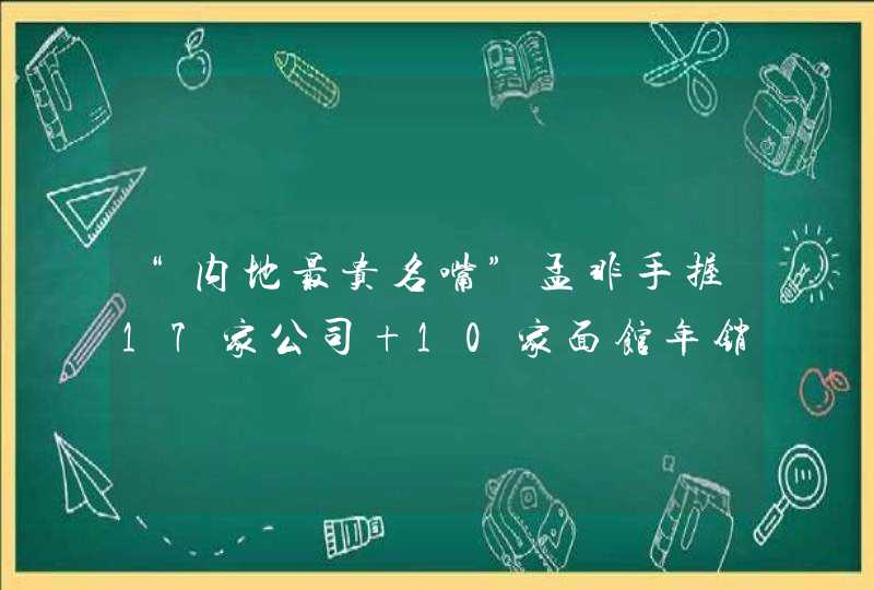 “内地最贵名嘴”孟非手握17家公司 10家面馆年销售额或上亿 “内地最贵名嘴”孟非手握17家公司 10家面馆年销售额或上亿