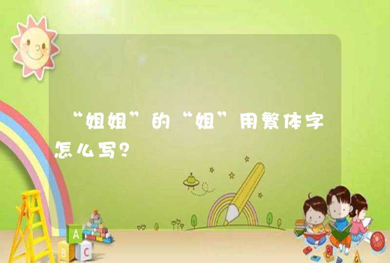 “姐姐”的“姐”用繁体字怎么写? “姐姐”的“姐”用繁体字怎么写?