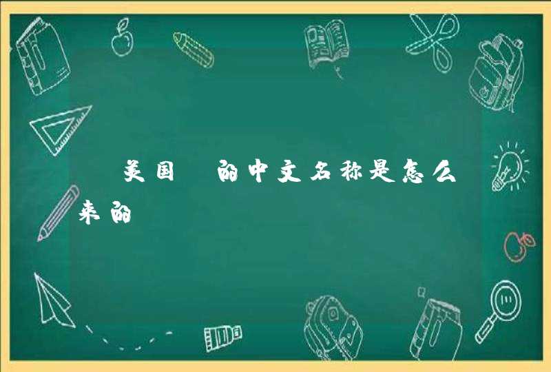 “美国”的中文名称是怎么来的? “美国”的中文名称是怎么来的?