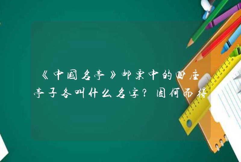 《中国名亭》邮票中的四座亭子各叫什么名字?因何而得名?分别是位于何处? 《中国名亭》邮票中的四座亭子各叫什么名字?因何而得名?分别是位于何处?