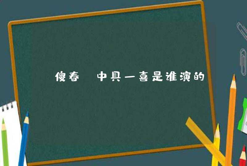 《傻春》中具一喜是谁演的? 《傻春》中具一喜是谁演的?