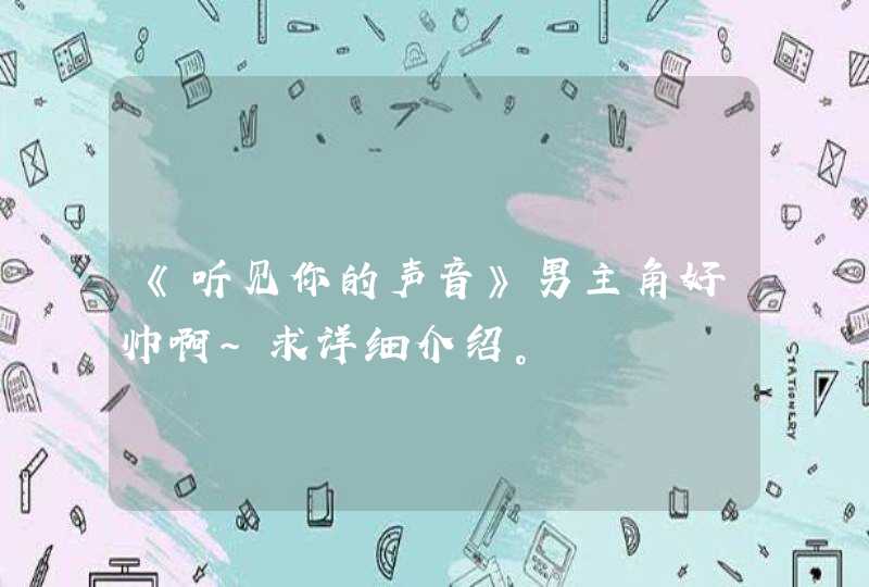 《听见你的声音》男主角好帅啊~求详细介绍。 《听见你的声音》男主角好帅啊~求详细介绍。