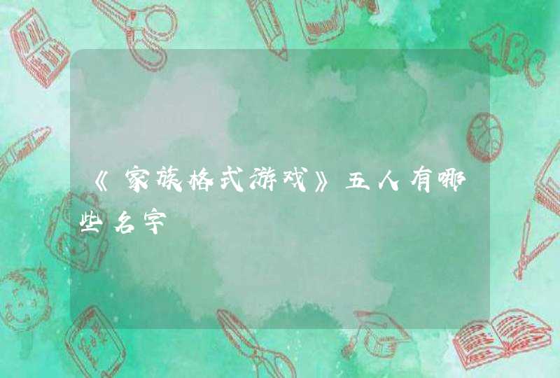 《家族格式游戏》五人有哪些名字 《家族格式游戏》五人有哪些名字