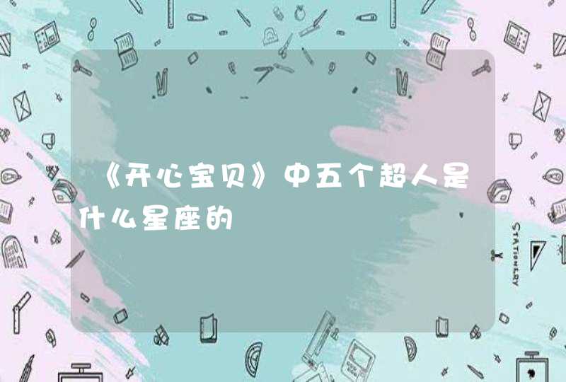 《开心宝贝》中五个超人是什么星座的 《开心宝贝》中五个超人是什么星座的