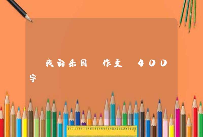 《我的乐园》作文 400字! 《我的乐园》作文 400字!
