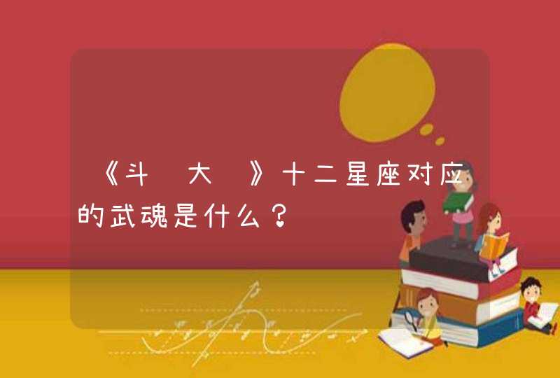 《斗罗大陆》十二星座对应的武魂是什么? 《斗罗大陆》十二星座对应的武魂是什么?