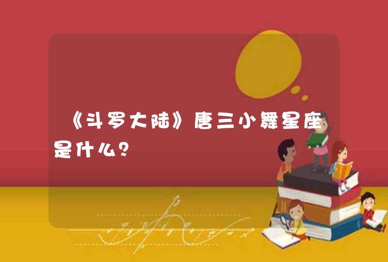《斗罗大陆》唐三小舞星座是什么? 《斗罗大陆》唐三小舞星座是什么?