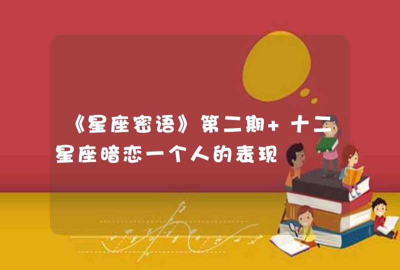 《星座密语》第二期 十二星座暗恋一个人的表现 《星座密语》第二期 十二星座暗恋一个人的表现