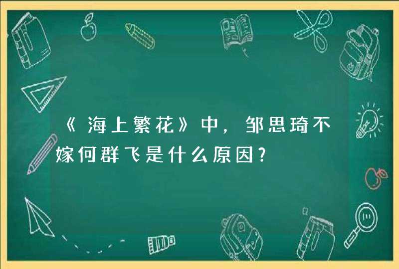 《海上繁花》中,邹思琦不嫁何群飞是什么原因? 《海上繁花》中,邹思琦不嫁何群飞是什么原因?