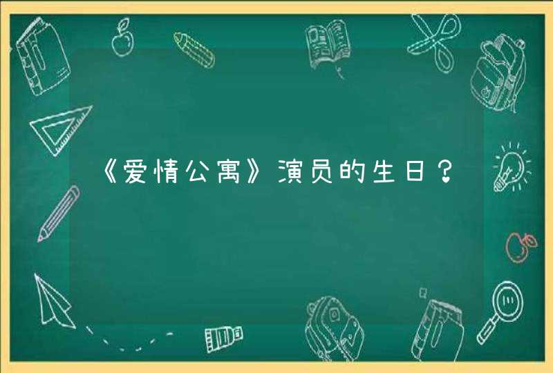 《爱情公寓》演员的生日? 《爱情公寓》演员的生日?