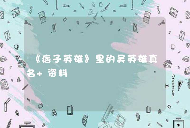 《痞子英雄》里的吴英雄真名+资料 《痞子英雄》里的吴英雄真名+资料