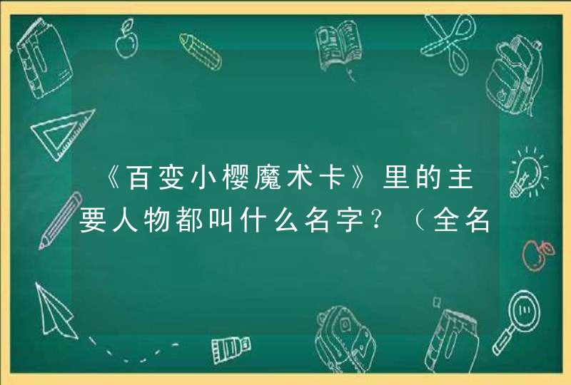 《百变小樱魔术卡》里的主要人物都叫什么名字?(全名) 《百变小樱魔术卡》里的主要人物都叫什么名字?(全名)