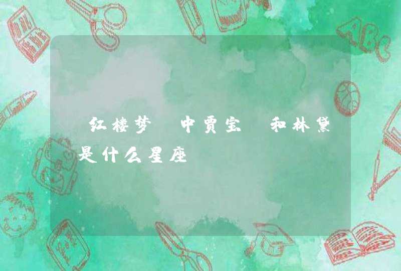 《红楼梦》中贾宝玉和林黛玉是什么星座? 《红楼梦》中贾宝玉和林黛玉是什么星座?