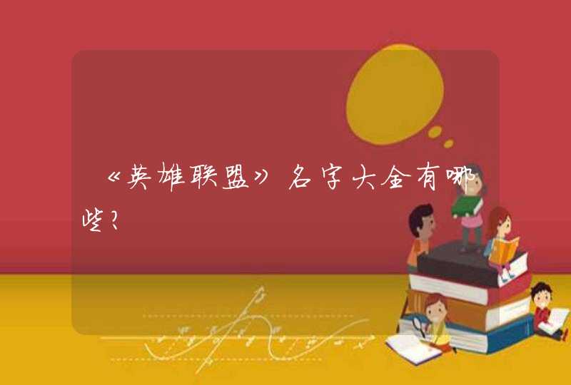 《英雄联盟》名字大全有哪些? 《英雄联盟》名字大全有哪些?
