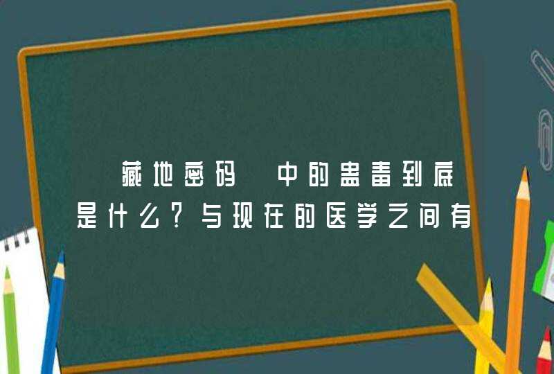《藏地密码》中的蛊毒到底是什么?与现在的医学之间有什么关系?世界上真的可以培育出这些蛊毒吗? 《藏地密码》中的蛊毒到底是什么?与现在的医学之间有什么关系?世界上真的可以培育出这些蛊毒吗?