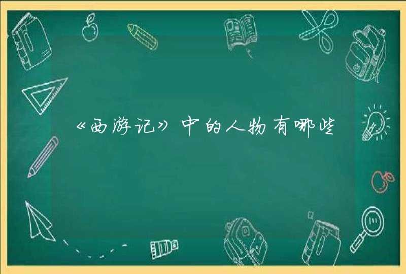 《西游记》中的人物有哪些 《西游记》中的人物有哪些