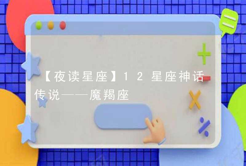【夜读星座】12星座神话传说——魔羯座 【夜读星座】12星座神话传说——魔羯座
