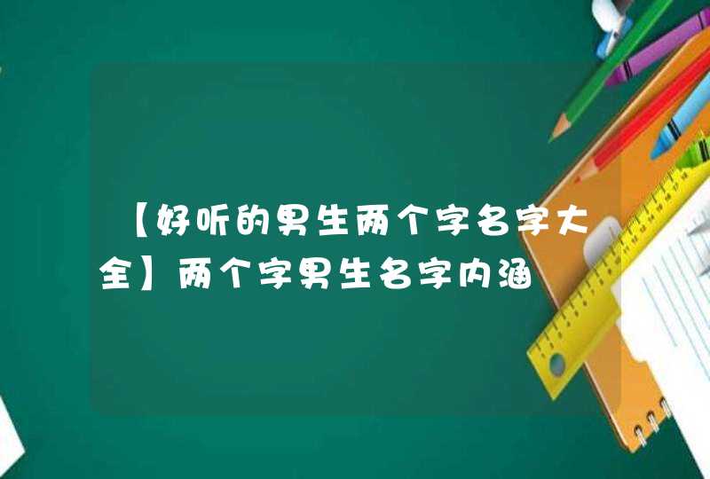 【好听的男生两个字名字大全】两个字男生名字内涵 【好听的男生两个字名字大全】两个字男生名字内涵