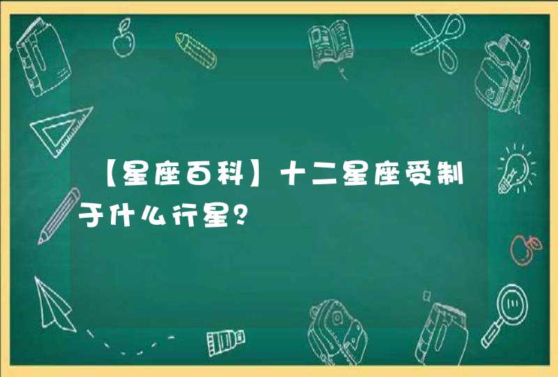 【星座百科】十二星座受制于什么行星? 【星座百科】十二星座受制于什么行星?