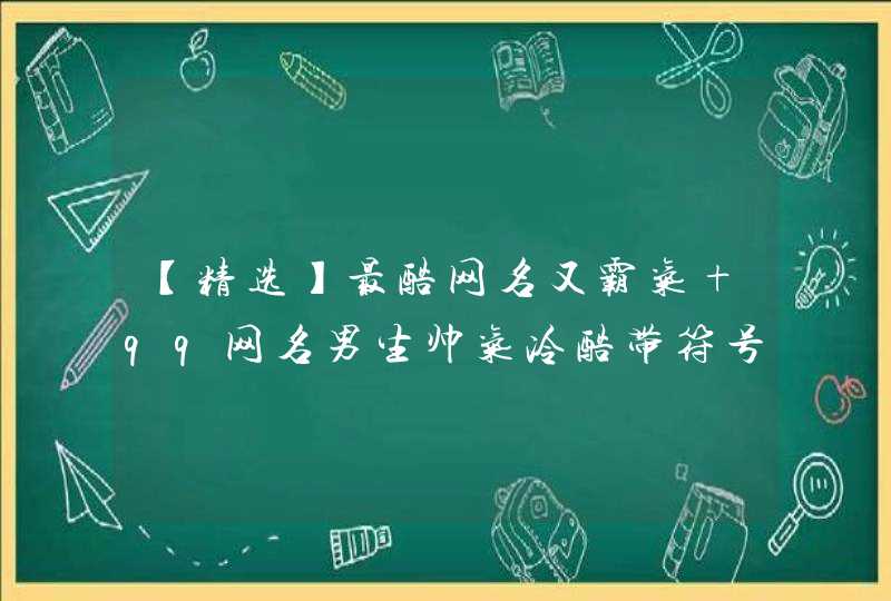 【精选】最酷网名又霸气 qq网名男生帅气冷酷带符号推荐147句 【精选】最酷网名又霸气 qq网名男生帅气冷酷带符号推荐147句