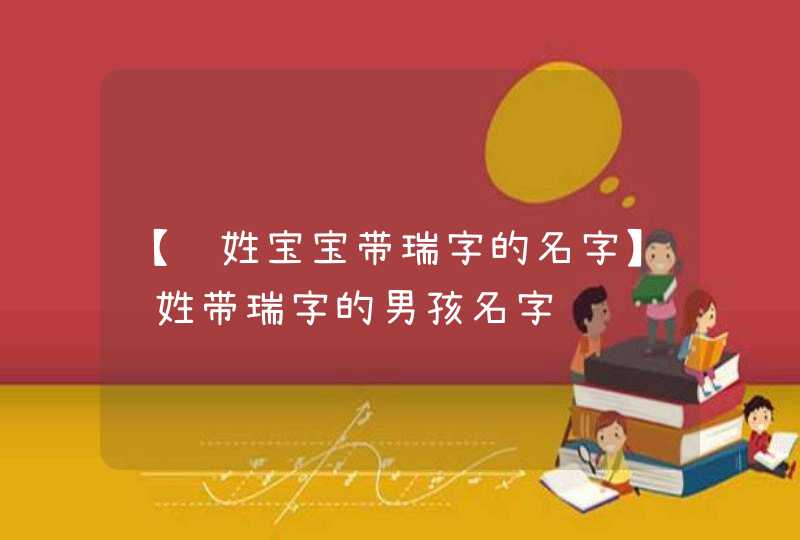 【赵姓宝宝带瑞字的名字】赵姓带瑞字的男孩名字 【赵姓宝宝带瑞字的名字】赵姓带瑞字的男孩名字