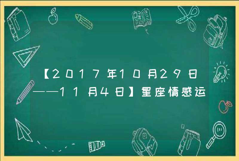 【2017年10月29日——11月4日】星座情感运势 【2017年10月29日——11月4日】星座情感运势