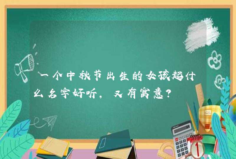 一个中秋节出生的女孩起什么名字好听,又有寓意? 一个中秋节出生的女孩起什么名字好听,又有寓意?