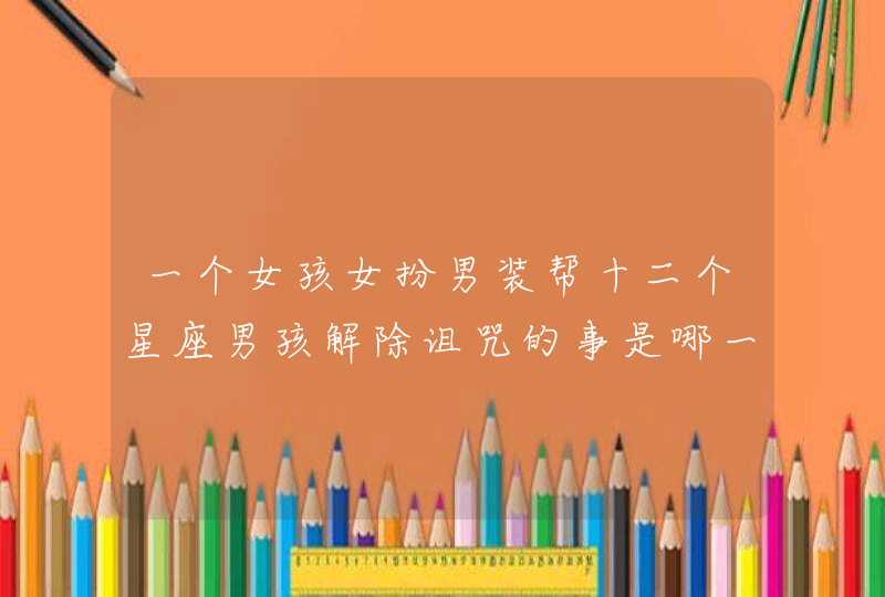 一个女孩女扮男装帮十二个星座男孩解除诅咒的事是哪一本漫画 一个女孩女扮男装帮十二个星座男孩解除诅咒的事是哪一本漫画