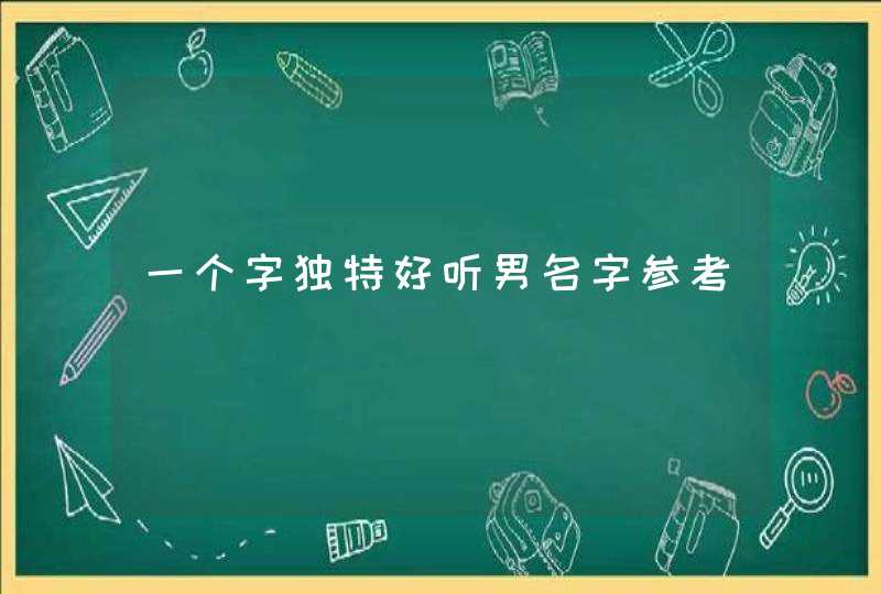 一个字独特好听男名字参考 一个字独特好听男名字参考
