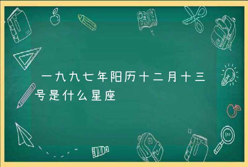 一九九七年阳历十二月十三号是什么星座 一九九七年阳历十二月十三号是什么星座