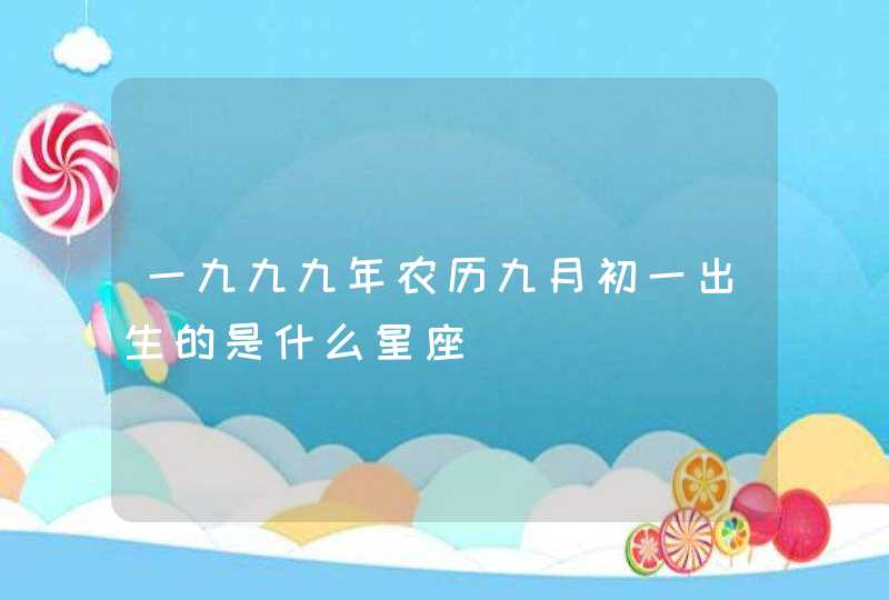 一九九九年农历九月初一出生的是什么星座 一九九九年农历九月初一出生的是什么星座