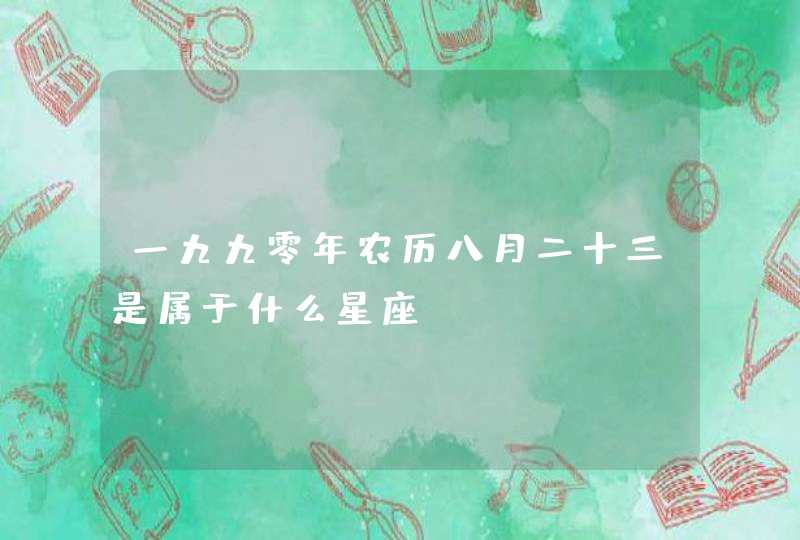 一九九零年农历八月二十三是属于什么星座 一九九零年农历八月二十三是属于什么星座