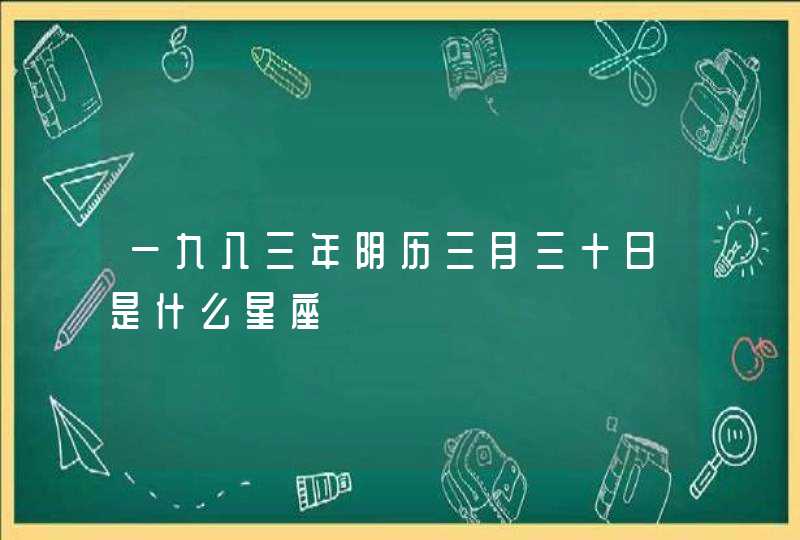 一九八三年阴历三月三十日是什么星座 一九八三年阴历三月三十日是什么星座