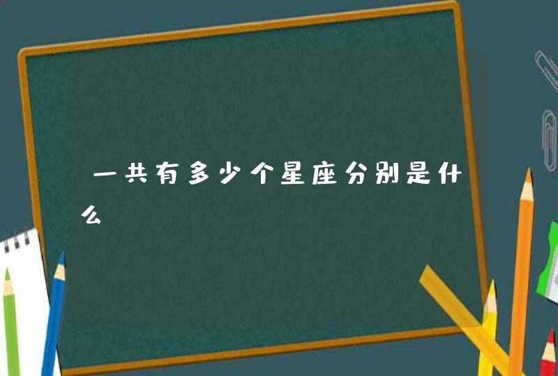 一共有多少个星座分别是什么 一共有多少个星座分别是什么