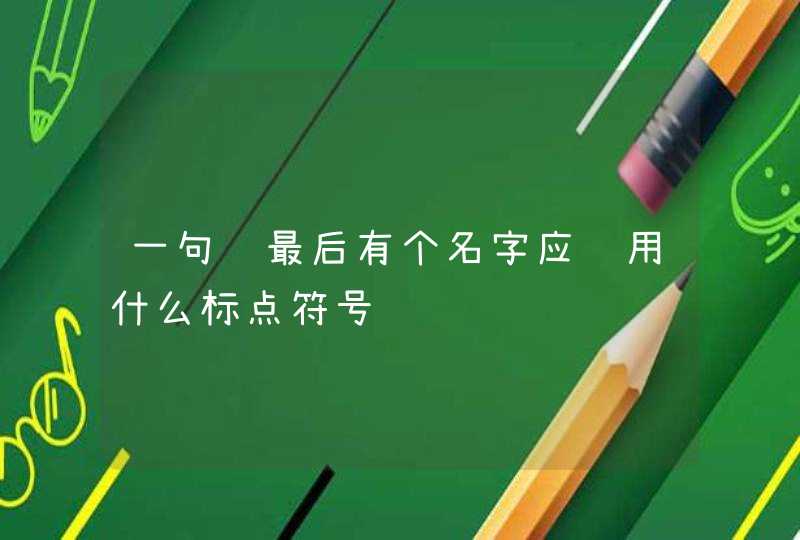一句话最后有个名字应该用什么标点符号 一句话最后有个名字应该用什么标点符号