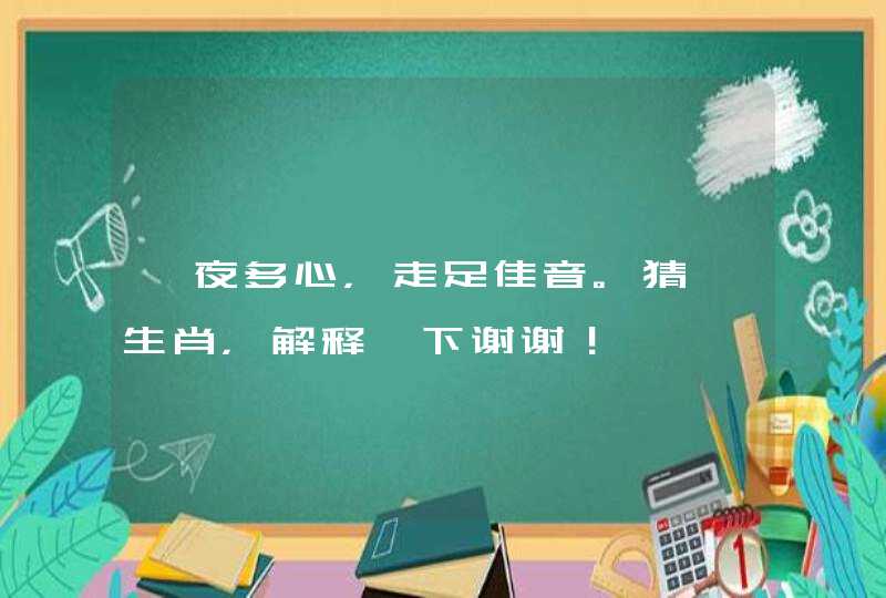 一夜多心,走足佳音。猜一生肖,解释一下谢谢! 一夜多心,走足佳音。猜一生肖,解释一下谢谢!