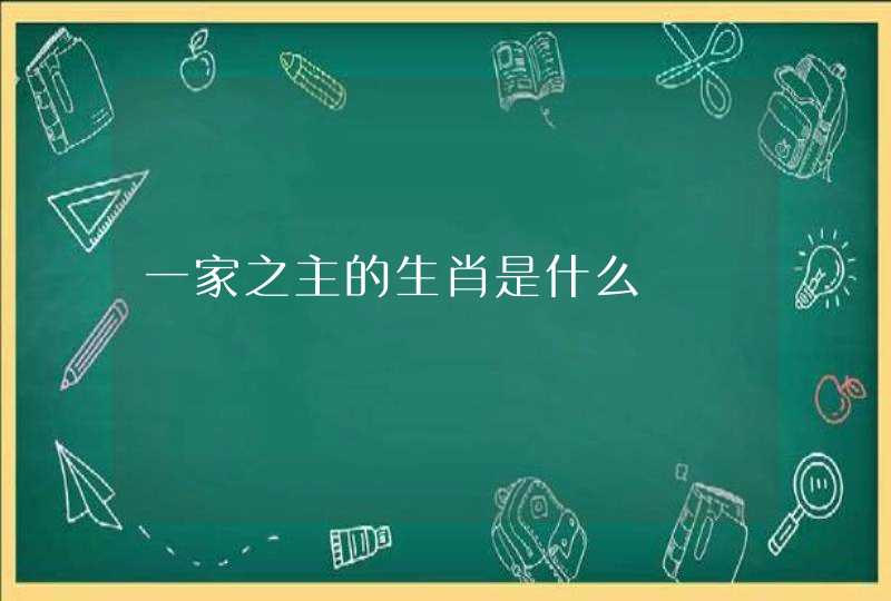 一家之主的生肖是什么 一家之主的生肖是什么
