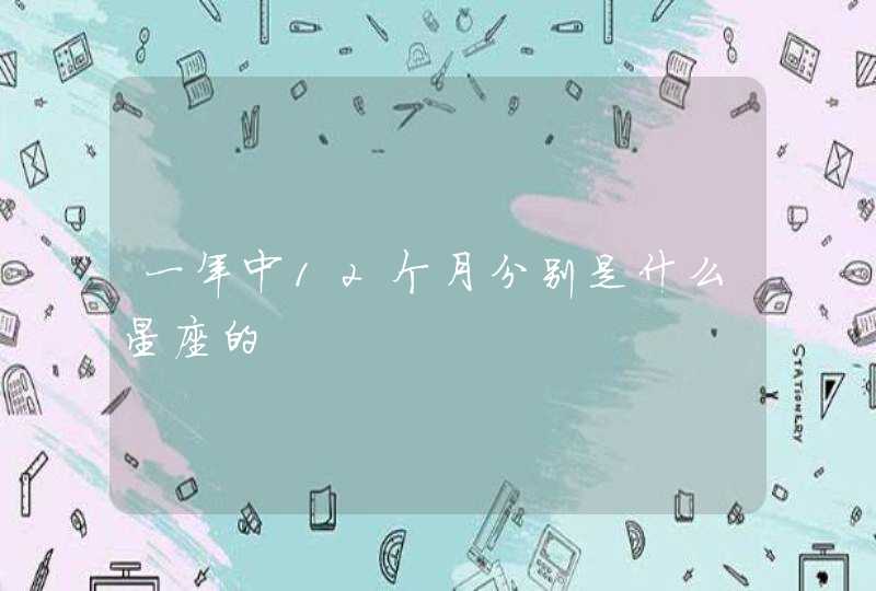 一年中12个月分别是什么星座的 一年中12个月分别是什么星座的
