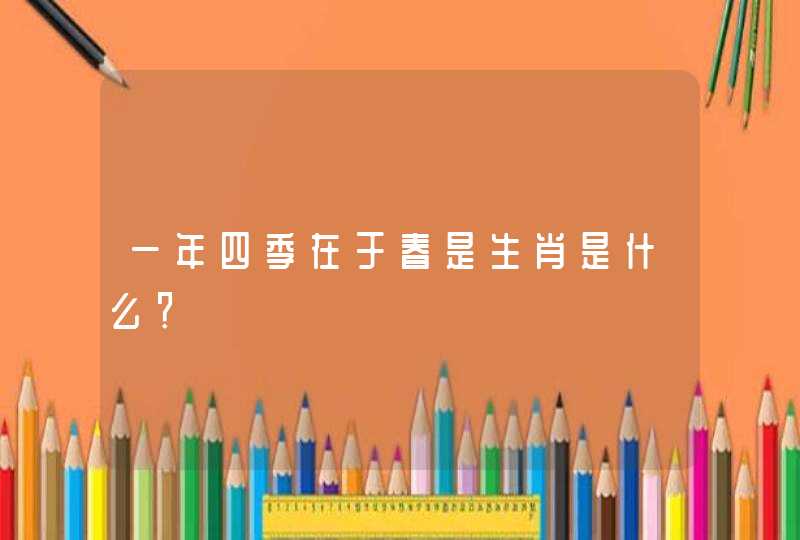 一年四季在于春是生肖是什么? 一年四季在于春是生肖是什么?