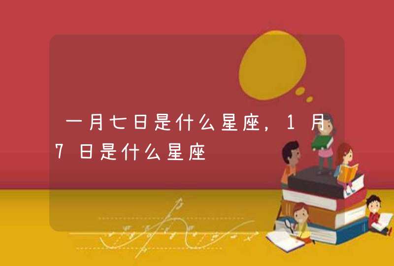 一月七日是什么星座,1月7日是什么星座 一月七日是什么星座,1月7日是什么星座