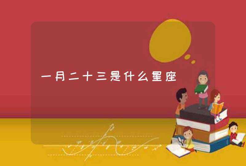 一月二十三是什么星座 一月二十三是什么星座