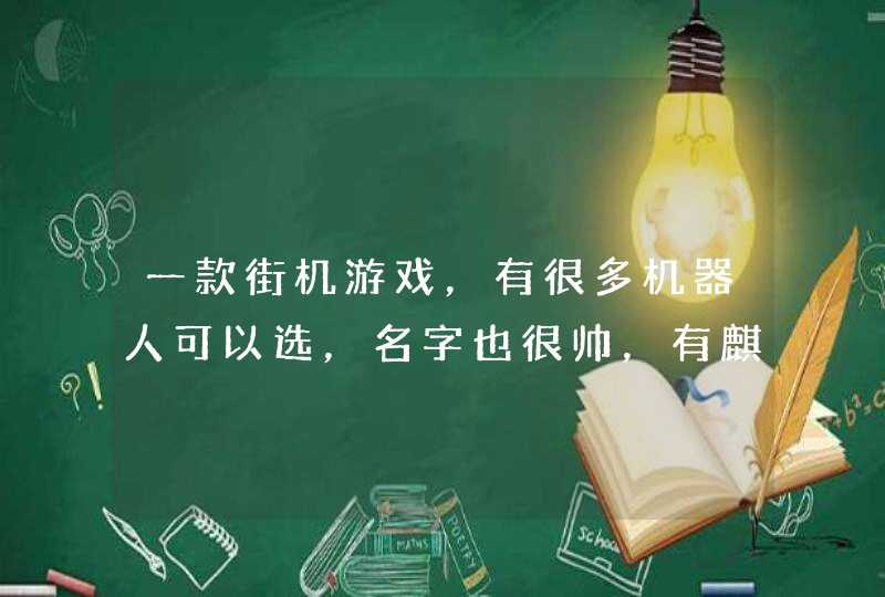 一款街机游戏,有很多机器人可以选,名字也很帅,有麒麟,月虎什么的,上下两个组合起来。 一款街机游戏,有很多机器人可以选,名字也很帅,有麒麟,月虎什么的,上下两个组合起来。