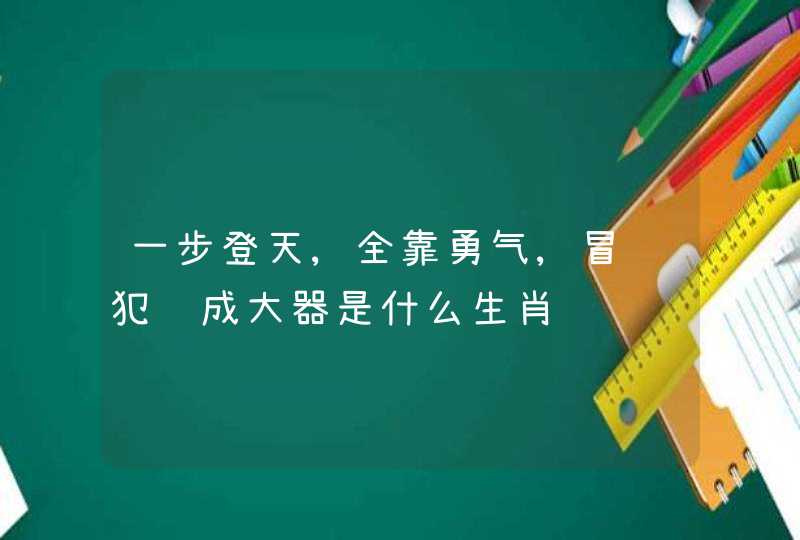 一步登天,全靠勇气,冒险犯难成大器是什么生肖 一步登天,全靠勇气,冒险犯难成大器是什么生肖