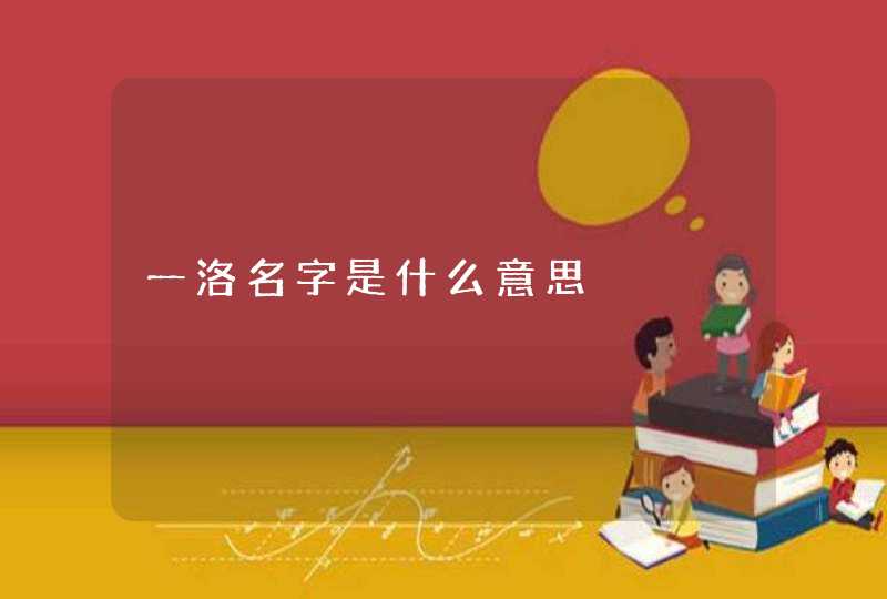 一洛名字是什么意思 一洛名字是什么意思