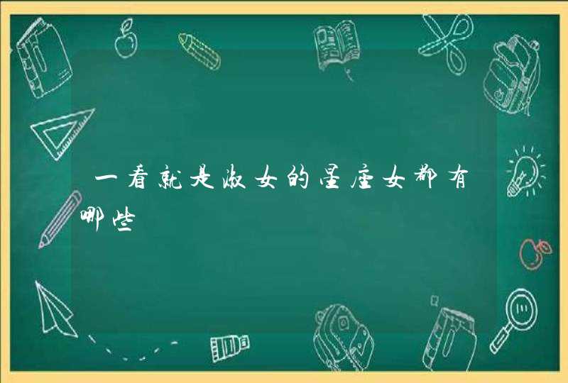 一看就是淑女的星座女都有哪些 一看就是淑女的星座女都有哪些